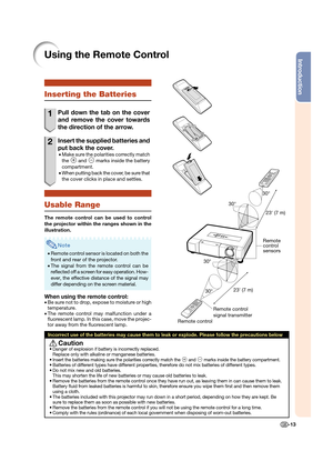 Page 15Introduction
-13
Using the Remote Control
Inserting the Batteries
1  Pull down the tab on the cover 
and remove the cover towards 
the direction of the arrow.
2  Insert the supplied batteries and 
put back the cover. 
• Make sure the polarities correctly match 
the 
m and n marks inside the battery 
compartment.
• When putting back the cover, be sure that 
the cover clicks in place and settles.
Usable Range
The remote control can be used to control 
the projector within the ranges shown in the...