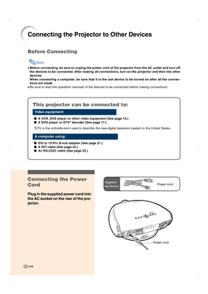 Page 15-14
Connecting the Projector to Other Devices
Before Connecting
Note
•Before connecting, be sure to unplug the power cord of the projector from the AC outlet and turn off
the devices to be connected. After making all connections, turn on the projector and then the other
devices.
When connecting a computer, be sure that it is the last device to be turned on after all the connec-
tions are made.
•Be sure to read the operation manuals of the devices to be connected before making connections.
This projector...