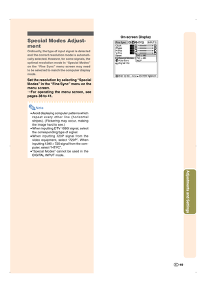 Page 50-49
Adjustments and Settings
On-screen Display
Special Modes Adjust-
ment
Ordinarily, the type of input signal is detected
and the correct resolution mode is automati-
cally selected. However, for some signals, the
optimal resolution mode in “Special Modes”
on the “Fine Sync” menu screen may need
to be selected to match the computer display
mode.
Set the resolution by selecting “Special
Modes” in the “Fine Sync” menu on the
menu screen.
➝For operating the menu screen, see
pages 38 to 41.
Note
•Avoid...