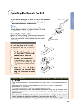 Page 13Introduction
-11
Operating the Remote Control
The remote control can be used to control the projector
within the ranges shown in the illustration.
Note
•The signal from the remote control can be reflected off a screen
for easy operation. However, the effective distance of the signal
may differ due to the screen material.
When using the remote control:
•Be sure not to drop, or expose to moisture or high temperature.
•The remote control may malfunction under a fluorescent lamp.
Under that circumstance,...