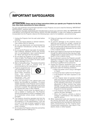 Page 6-41. Unplug the Projector from the wall outlet before
cleaning.
2. Do not use liquid cleaners or aerosol cleaners.
Use a damp cloth for cleaning.
3. Do not use attachments not recommended by
the Projector manufacturer, as they may cause
hazards.
4. Do not use the Projector near water; for example,
near a bathtub, washbowl, kitchen sink, laundry
tub, in a wet basement, near a swimming pool,
etc. Never spill liquid into the projector.
5. Do not place the Projector on an unstable cart,
stand, or table. The...