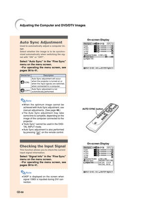 Page 52On-screen Display
-50
Adjusting the Computer and DVD/DTV Images
Auto Sync Adjustment
Used to automatically adjust a computer im-
age.
Select whether the image is to be synchro-
nized automatically when switching the sig-
nal with “ON” or “OFF”.
Select “Auto Sync” in the “Fine Sync”
menu on the menu screen.
➝For operating the menu screen, see
pages 38 to 41.
Note
•When the optimum image cannot be
achieved with Auto Sync adjustment, use
manual adjustments. (See page 48.)
•The Auto Sync adjustment may take...