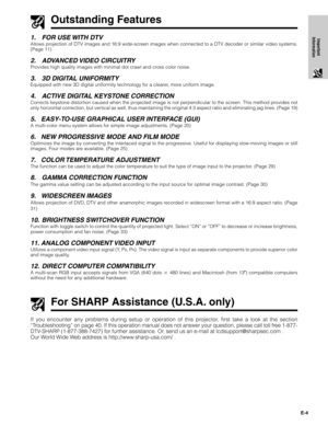 Page 4E-4
Important
Information
Outstanding Features
1. FOR USE WITH DTV
Allows projection of DTV images and 16:9 wide-screen images when connected to a DTV decoder or similar video systems.
(Page 11)
2. ADVANCED VIDEO  CIRCUITRY
Provides high quality images with minimal dot crawl and cross color noise.
3. 3D DIGITAL UNIFORMITY
Equipped with new 3D digital uniformity technology for a clearer, more uniform image.
4. ACTIVE DIGITAL KEYSTONE CORRECTION
Corrects keystone distortion caused when the projected image...