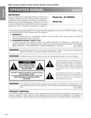 Page 1E-1
Important
Information
IMPORTANT
For your assistance in reporting the loss or theft of your
Projector, please record the Serial Number located on
the bottom of the projector and retain this information.
Before recycling the packaging, please be sure that
you have checked the contents of the carton thoroughly
against the list of “Supplied Accessories” on page 12.
Before using the projector, please read this operation manual carefully.
OPERATION MANUALENGLISH
Model No.: XV-
Z9000U
Serial No.:
There are...