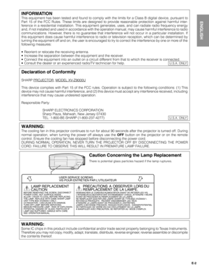 Page 2E-2
Important
Information
ENGLISH
WARNING:
The cooling fan in this projector continues to run for about 90 seconds after the projector is turned off. During
normal operation, when turning the power off always use the OFF button on the projector or on the remote
control. Ensure the cooling fan has stopped before disconnecting the power cord.
DURING NORMAL OPERATION, NEVER TURN THE PROJECTOR OFF BY DISCONNECTING THE POWER
CORD. FAILURE TO OBSERVE THIS WILL RESULT IN PREMATURE LAMP FAILURE.
Declaration of...
