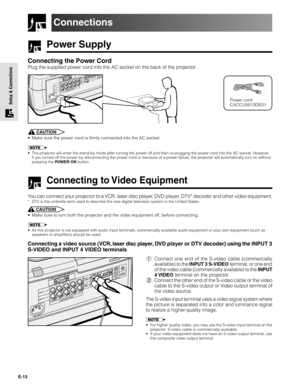 Page 13E-13
Setup & Connections
Power Supply
Connecting the Power Cord
Plug the supplied power cord into the AC socket on the back of the projector.
Connections
Power cord
CACCU5013DE01
CAUTION
• Make sure the power cord is firmly connected into the AC socket.
• The projector will enter the stand-by mode after turning the power off and then re-plugging the power cord into the AC socket. However,
if you turned off the power by disconnecting the power cord or because of a power failure, the projector will...