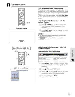 Page 30E-30
Basic Operation
Adjusting the Picture
Adjusting the Color Temperature
This function can be used to adjust the color
temperature to suit the type of image input to the
projector (DVD, video, computer image, TV broadcast,
etc.).
This function can be operated using the CLR TEMP
buttons on the remote control, as well as the GUI menu
screen.
Adjusting the Color Temperature with the
Remote Control
1Press CLR TEMP (–/+) on the remote control.
Then, the present color temperature level is
displayed.
2Press...