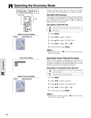 Page 41E-41
Basic Operation
Selecting the Economy Mode
(GUI) On-screen Display
These functions allow you to reduce the power
consumption when the projector is in stand-by mode.
RS-232C Off Function
This projector consumes power when using a computer
connected to the RS-232C port. When not using this
port, “RS-232C Port” can be set to “
” for reducing
stand-by power consumption.
Description of RS-232C Off
1Press MENU.
2Press 
/ to select “Options”.
3Press 
/ to select “RS-232C Port”.
4Press 
/ to select “” or...