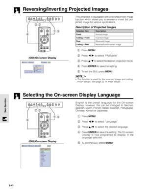 Page 43E-43
Basic Operation
Reversing/Inverting Projected Images
This projector is equipped with a reverse/invert image
function which allows you to reverse or invert the pro-
jected image for various applications.
Description of Projected Images
Selected item
Front
CeilingFront
Rear
CeilingRearDescription
Normal image
Inverted image
Reversed image
Reversed and inverted image
1Press MENU.
2Press 
/ to select “PRJ Mode”.
3Press 
/ to select the desired projection mode.
4Press ENTER to save the setting.
5To...