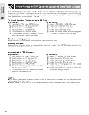 Page 7E-7
Important
Information
How to Access the PDF Operation Manuals of SharpVision Manager
PDF operation manuals of supplied GAMMA control software “SharpVision Manager” in several languages are
included in the CD-ROM. To utilize these manuals, you need to install Adobe Acrobat Reader on your PC (Windows
or Macintosh). If you have not installed Acrobat Reader yet, you can download it from the Internet (http://
www.adobe.com) or install it from the CD-ROM.
To Install Acrobat Reader from the CD-ROM
For other...