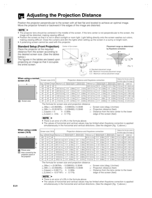 Page 22E-21
Setup & Connections
Adjusting the Projection Distance
Position the projector perpendicular to the screen with all feet flat and leveled to achieve an optimal image.
Move the projector forward or backward if the edges of the image are distorted.
•The projector lens should be centered in the middle of the screen. If the lens center is not perpendicular to the screen, the
image will be distorted, making viewing difficult.
•Position the screen so that it is not in direct sunlight or room light. Light...