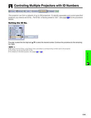 Page 61E-60
Basic Operation
Controling Multiple Projectors with ID Numbers
This projector can form a network of up to 250 projectors. To identify separately and control specified
projector, you need to set ID No.. The ID No. is factory preset to “001”. See page 
44 for the procedure
details.
Setting the ID No.
Press © to select the first digit and ∂/ƒ to select the desired number. Continue this procedure for the remaining
two digits.
•Be sure to set the ID No. in the Option menu and attach a corresponding...