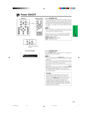 Page 25E-22
Setup & Connections
Power ON/OFF
Press POWER ON.
Press POWER OFF.
On-screen Display• The blinking green LAMP REPLACEMENT indicator
shows that the lamp is warming up. Wait until the
indicator stops blinking before operating the projector.
• If the power is turned off and then immediately turned
on again, it may take a short while before the lamp
turns on.
• After the projector is unpacked and turned on for the first
time, a slight odor may be emitted from the exhaust vent.
This odor will soon...