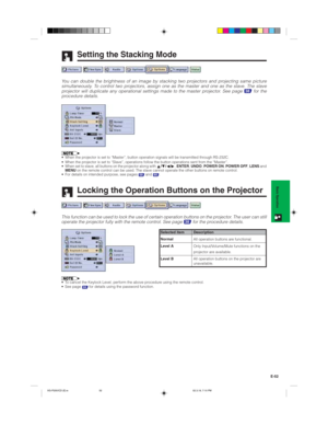Page 55E-52
Basic Operation
Setting the Stacking Mode
You can double the brightness of an image by stacking two projectors and projecting same picture
simultaneously. To control two projectors, assign one as the master and one as the slave. The slave
projector will duplicate any operational settings made to the master projector. See page 
38 for the
procedure details.
• When the projector is set to “Master”, button operation signals will be transmitted through RS-232C.
• When the projector is set to “Slave”,...