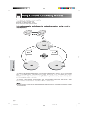Page 60E-57
Multiple Function
Using Extended Functionality Features
This projector has outstanding network capability.
• Internet access for self-diagnosis
• Multiple and group projector control
• Simultaneous multiple projector control
Internet access for self-diagnosis, status information and preventive
maintenance
This projector can be used in a network of up to 250 projectors managed from a single PC with the accompanied
Sharp Advanced Presentation Software Professional Edition. This projector can be...