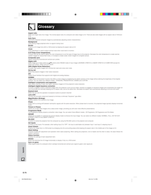 Page 78E-75
Appendix
Glossary
Aspect ratioWidth and height ratio of an image. The normal aspect ratio of a computer and video image is 4:3. There are also wide images with an aspect ratio of 16:9 and
21:9.
Auto SyncOptimizes projected computer images by automatically adjusting certain characteristics.BackgroundInitial setting image projected when no signal is being input.BorderProjects a 4:3 image fully within a 16:9 screen by keeping the aspect ratio at 4:3.ClockClock adjustment is used to adjust vertical...