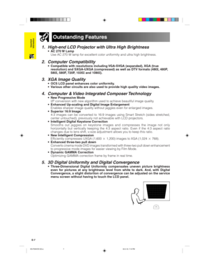 Page 10E-7
Important
Information1. High-end LCD Projector with Ultra High Brightness
•AC 270 W Lamp
Use AC 270 W lamp for excellent color uniformity and ultra high brightness.
2. Computer Compatibility
•Compatible with resolutions including VGA-SVGA (expanded), XGA (true
resolution) and SXGA-UXGA (compressed) as well as DTV formats (480I, 480P,
580I, 580P, 720P, 1035I and 1080I).
3. XGA Image Quality
•OCS LCD panel enhances color uniformity.
•Various other circuits are also used to provide high quality video...