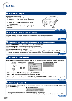 Page 22-20
Pages 29, 30
4.Adjust the angle
5.Adjust the focus and the zoom
Page 31
8.Turn the power off
Page 28
7.Select the input mode
Page 36
1 11 1
1Press FOCUS +/– on the projector or on the remote control to adjust the focus.
2 22 2
2Press ZOOM +/– on the projector or on the remote control to adjust the zoom.
Press INPUT on the projector or COMPUTER1 on the remote control to select the “COMPUTER1” mode.
• •• •
•When you press INPUT on the projector, the INPUT list appears.
Press '/" to switch the...
