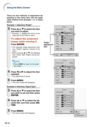 Page 50-48
Single
adjustment
item
Example 1: Adjusting “Bright”
3Press 
' '' '
' or 
" "" "
" to select the item
you want to adjust.
•Pressing  displays the items on the
lower part of the “Picture” menu.
To adjust the projected
image while viewing it
Press ENTER.
•The selected single adjustment item
(e.g. “Bright”) appears instead of the
menu.
•When pressing 
' '' '
' or 
" "" "
", the following
item (“Color” after “Bright”) will be...