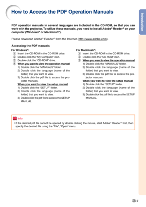 Page 9Introduction
-7
PDF operation manuals in several languages are included in the CD-ROM, so that you can
work with the projector. To utilize these manuals, you need to install Adobe® Reader® on your
computer (Windows® or Macintosh®).
Please download Adobe
® Reader® from the Internet (http://www.adobe.com).
Accessing the PDF manuals
For Windows®:
1Insert the CD-ROM in the CD-ROM drive.
2Double click the “My Computer” icon.
3Double click the “CD-ROM” drive.
4
When you want to view the operation manual
1)...