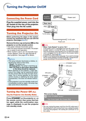 Page 30-28
Turning the Projector On/Off
Info
•When “Auto Restart” is set to “On”:
If the power cord is unplugged from the AC outlet or the
breaker switch is turned off when the projector is on,
then the projector automatically turns on when the power
cord is plugged into the AC outlet or the breaker switch
is turned on. (See page 63.)
•English is the factory preset language. If you want to change
the on-screen display to another language, change the lan-
guage according to the procedure on page 65.
▼On-screen...