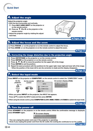 Page 22-20
Pages 29, 30
4.Adjust the angle
5.Adjust the focus and the zoom
Page 31
8.Turn the power off
Page 28
7.Select the input mode
Page 36
1 11 1
1Press FOCUS +/– on the projector or on the remote control to adjust the focus.
2 22 2
2Press ZOOM +/– on the projector or on the remote control to adjust the zoom.
Press INPUT on the projector or COMPUTER1 on the remote control to select the “COMPUTER1” mode.
• •• •
•When you press INPUT on the projector, the INPUT list appears.
Press '/" to switch the...