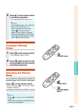 Page 49Basic Operation
-47
Freezing a Moving
Image
1Press  on the remote control.
• The projected image is frozen.
2Press  a gain to return to the
moving image from the currently
connected equipment.
Selecting the Picture
Mode
Y ou can select the suitable picture mode for the
projected image, such as movie or video game.
Press  on the remote control.
• When pressing , the picture mode
changes in order of
Note
• Press  to return to the “STANDARD”
mode.
• This function can also be accessed from the
OSD menu (see...