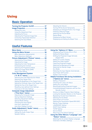 Page 7Introduction
-5
Using
Basic Operation
Using the “Options (1)” Menu ..................... 74
Displaying Dual Pictures (Pict in Pict) ............... 74
Setting the Resize Mode ................................... 74
Shifting the Projected Image Vertically(Digital Shift) ................................................ 75
Setting On-screen Display ................................. 75
Setting the Video System ................................... 76
Capturing Projected Images ............................. 76...