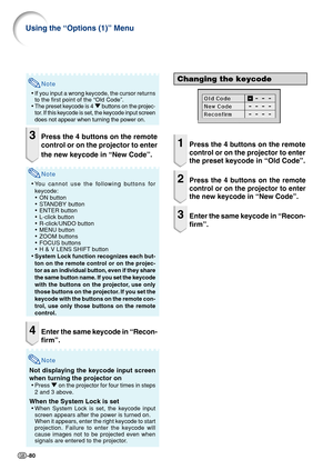 Page 82-80
Using the “Options (1)” Menu
Note
•If you input a wrong keycode, the cursor returns
to the first point of the “Old Code”.
• The preset keycode is 4  " buttons on the projec-
tor. If this keycode is set, the keycode input screen
does not appear when turning the power on.
3Press the 4 buttons on the remote
control or on the projector to enter
the new keycode in “New Code”.
Note
• You cannot use the following buttons for
keycode:
• ON button
• STANDBY button
• ENTER button
• L-click button
•...