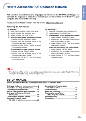 Page 9Introduction
-7
PDF operation manuals in several languages are included in the CD-ROM, so that you can
work with the projector. To utilize these manuals, you need to install Adobe® Reader® on your
computer (Windows® or Macintosh®).
Please download Adobe
® Reader® from the Internet (http://www.adobe.com).
Accessing the PDF manuals
For Windows®:
1 Insert the CD-ROM in the CD-ROM drive.
2 Double click the “My Computer” icon.
3 Double click the “CD-ROM” drive.
4
When you want to view the operation manual
1)...