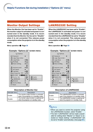 Page 90-88
Helpful Functions Set during Installation (“Options (2)” menu)
Monitor Output Settings
When the Monitor Out has been set to “Enable”,
the monitor output is activated and power is con-
sumed even in the standby mode. It is recom-
mended that the Monitor Out be set to “Disable”
when it is not connected. This reduces power
consumption when the projector is in the standby
mode.
Menu operation  Page  58
Example: “Options (2)” screen menu
Description of Monitor Out
Description
The monitor output function...