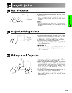 Page 31E-30
Setup & Connections
Rear Projection
•Place a translucent screen between the projector and
the audience.
•Use the projector’s menu system to reverse the
projected image. (See page 56 for use of this
function.)
•Optimal image quality can be achieved when the projector
is positioned perpendicular to the screen with all feet flat
and level.
Projection Using a Mirror
•When the distance between the projector and screen
is not sufficient for normal rear projection, you can
use a mirror to reflect the image...