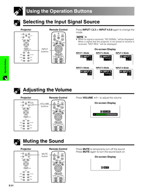 Page 32E-31
Operation Buttons
1.2.3 4.5.6
Conference Series
Selecting the Input Signal Source
Using the Operation Buttons
Muting the Sound
Press VOLUME / to adjust the volume.
Press MUTE to temporarily turn off the sound.
Press MUTE again to turn the sound back on.
1.2.3 4.5.6
Projector Remote ControlProjector Remote Control
VOLUME
buttons
MUTE
button
1.2.3 4.5.6
Projector Remote Control
INPUT
buttons
Adjusting the Volume
Press INPUT 1.2.3 or INPUT 4.5.6 again to change the
mode.
•When no signal is received,...