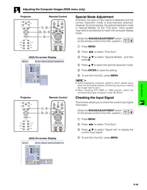 Page 49E-48
Basic Operation
Adjusting the Computer Images (RGB menu only)
Special Mode Adjustment
Ordinarily, the type of input signal is detected and the
correct resolution mode is automatically selected.
However, for some signals, the optimal resolution mode
in “Special Modes” on the “Fine Sync” menu screen
may need to be selected to match the computer display
mode.
(Slide the MOUSE/ADJUSTMENT switch
on the remote control to the ADJ. position.)
1Press MENU.
2Press ß/© to select “Fine Sync”.
3Press ∂/ƒ to...