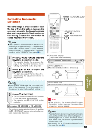 Page 3531
Basic
Operation
0 KeystoneADJ. END
Correcting Trapezoidal
Distortion
When the image is projected either from
the top or from the bottom towards the
screen at an angle, the image becomes
distorted trapezoidally. The function for
correcting trapezoidal distortion is
called Keystone Correction.
• The Keystone Correction can be adjusted up
to an angle of approximately ±13 degrees and
the screen can also be set up to an angle of
approximately ±13 degrees (when the resize
mode is set to “NORMAL” (see page...