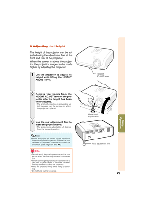 Page 3129
Basic
Operation
3 Adjusting the Height
The height of the projector can be ad-
justed using the adjustment feet at the
front and rear of the projector.
When the screen is above the projec-
tor, the projection image can be made
higher by adjusting the projector.
1
2
3
• Do not apply too much pressure on the pro-
jector when the front adjustment foot comes
out.
• When lowering the projector, be careful not to
get your fingers caught in the area between
the adjustment foot and the projector.
• Hold the...