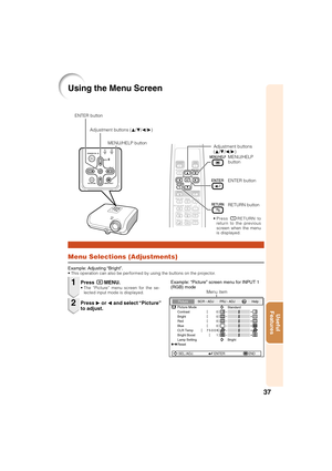 Page 3937
Useful
Features
Using the Menu Screen
Menu Selections (Adjustments)
Example: Adjusting “Bright”.• This operation can also be performed by using the buttons on the projector.
Press BMENU.• The “Picture” menu screen for the se-
lected input mode is displayed.
Adjustment buttons
(P/R/O/Q)
Example: “Picture” screen menu for INPUT 1
(RGB) mode
Press Q or O and select “Picture”
to adjust.
1
2
ENTER button
RETURN button
Menu item
Picture
Picture Mode
Contrast 0
0
0
0
K 7500SCR - ADJ PRJ - ADJ Help...