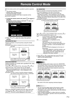 Page 77E
Remote Control Mode 
With the remote control unit it’s possible to perform operation 
of...•  The primary monitor
•  Monitors with a specified ID No.
•  All primary/secondary monitors
It’s necessary to specify which type of operation will be 
performed in advance.
1.  If using the remote control unit, press 
MODE for approx 5 
seconds. 
If using the monitor buttons, hold both 
 and  at 
the same time on the primary.
▲▲THIS MONITOR ONLY
REMOTE CONTROL MODE
MODE
OK CANCEL
Operate this monitor.
2. 
Press...