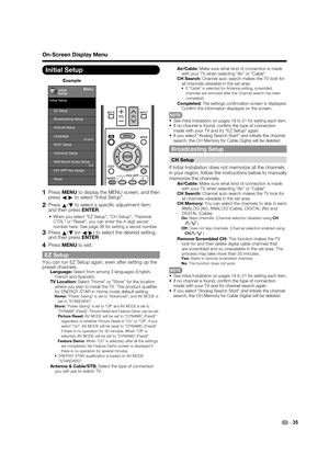 Page 37
35
Initial Setup
Example
Menu
EZ Setup
Internet Setup
Language
DivX® Setup
Broadcasting Setup
Individual Setup
Wall Mount Audio Setup
Reset
FAV APP Key Assign
Initial Setup
Initial
Setup[No]
[English]
1 Press 
MENU to display the MENU screen, and then 
press c/
d  to select "Initial Setup".
2 Press 
a/
b  to select a speciﬁ c adjustment item, 
and then press  ENTER.
When you select "EZ Setup", "CH Setup", "Parental 
CTRL" or "Reset", you can enter the 4-digit...