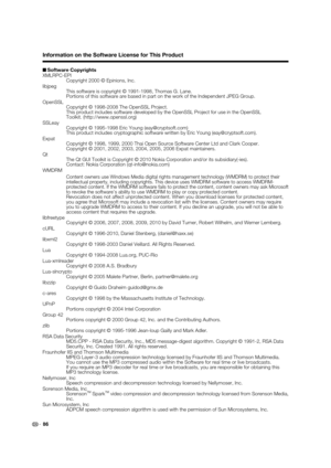 Page 88
86Software Copyrights
XMLRPC-EPI
  Copyright 2000 © Epinions, Inc.
libjpeg
  This software is copyright © 1991-1998, Thomas G. Lane. Portions of this software are based in part on the work of the Independe\
nt JPEG Group.
OpenSSL
  Copyright © 1998-2008 The OpenSSL Project. This product includes software developed by the OpenSSL Project for use \
in the OpenSSL
Toolkit. (http://www.openssl.org)
SSLeay
  Copyright © 1995-1998 Eric Young (eay@cryptsoft.com) This product includes cryptographic software...