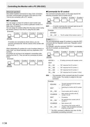 Page 34E34
Controlling the Monitor with a PC (RS-232C)
Advanced operation
This section explains commands for daisy chain connection. 
The basic communication procedure is the same as in the 
“One-to-one	connection	with	a	PC”	section.
nID numbers
You	can	assign	a	unique	ID	number	to	each	monitor	(see	
page 24). This allows you to control a particular monitor in a 
daisy chain of monitors.
You
	can 	assign 	ID 	numbers 	either 	from 	the 	menu 	screen 	(using	
the	remote	control)	or	from	the	PC	using	RS-232...