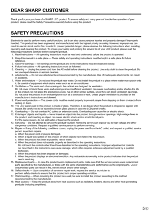 Page 55E
Thank	you	for	your	purchase	of	a	SHARP	LCD	product.	To	ensure	safety	and	many	years	of	trouble-free	operation	of	your	
product, please read the Safety Precautions carefully before using this \
product.
SAFETY PRECAUTIONS
Electricity	is	used	to	perform	many	useful	functions,	but	it	can	also	cause	personal	injuries	and	property	damage	if	improperly	
handled.	 This	product	has	been	engineered	and	manufactured	with	the	highest	priority	on	safety.	However,	improper	use	can	
result	in	electric	shock	and/or...