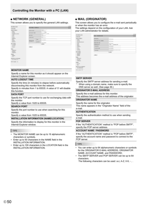 Page 5050E50
■ NETWORK (GENERAL)
This screen allows you to specify the general LAN settings.
MONITOR NAME
Specify a name for this monitor as it should appear on the 
Internet	Explorer	screen.
AUTO LOGOUT TIME
Specify the time (in minutes) to elapse before automatically 
disconnecting this monitor from the network. 
Specify	in	minutes	from	1	to	65535.	A	value	of	‘0’ 	will	disable	
this function. 
DATA PORT
Specify 	the 	TCP 	port 	number 	to 	use 	for 	exchanging 	data 	with	
the monitor. 
Specify	a	value	from...