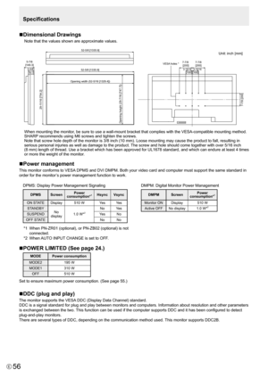 Page 5656E
Specifications
n Dimensional Drawings
Note that the values shown are approximate values.
Unit: inch [mm]
52-5/8 [1335.9
]
Opening width (52-5/16 [1329.4] )
Opening height (29-7/16 [747.7])
29-11/16 [754.2]
 7-7/8 [200]
5-7/8
[149.3]
52-5/8 [1335.9]
3-5/8[92.3]
 7-7/8  [200]
7-7/8 
[200]
VESA
 holes *
3-15/16 [100] 3-15/16[100]
	 When	mounting	the	monitor,	be	sure	to	use	a	wall-mount	bracket	that	complies	with	the	VESA-compatible	mounting	method.	
SHARP 	recommends	using	M6	screws	and	tighten	the...