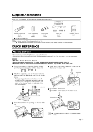 Page 9 7
1 Con rm that there are 9 screws (5 short screws 
and 4 long screws) supplied with the stand unit.
2 Attach the supporting post for the stand unit onto 
the base using the box for the stand unit as shown 
below.
The supporting post attaches to the base at an off-
centered location on the base. Be sure to attach the 
supporting post in the direction indicated below and 
attach the stand to the TV with the wider side of the 
base facing forward.
Long screws
3 Insert the stand into the openings on the...