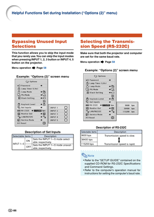 Page 90-86
Helpful Functions Set during Installation (“Options (2)” menu)\
Selecting the Transmis-
sion Speed (RS-232C)
Make sure that both the projector and computer
are set for the same baud rate.
Menu operation  Page 58
Example: “Options (2)” screen menu
Description of RS-232C
Note
•Refer to the “SETUP GUIDE” contained on the
supplied CD-ROM for RS-232C Specifications
and Command Settings.
• Refer to the computer’s operation manual for
instructions for setting the computer’s baud rate.
Description
Tr...