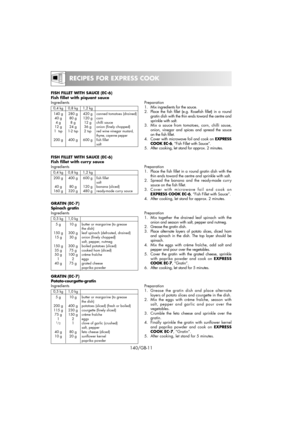 Page 26RECIPES FOR EXPRESS COOK
140/GB-11
FISH FILLET WITH SAUCE (EC-6)
Fish fillet with piquant sauce
Ingredients
0,4 kg 0,8 kg 1,2 kg
140 g 280 g 420 g canned tomatoes (drained)
40 g 80 g  120 g corn
4 g 8 g 12 g chilli sauce
12 g 24 g 36 g onion (finely chopped)
1  tsp1-2 tsp2 tspred wine vinegar 
mustard, 
thyme, cayenne pepper
200 g 400 g 600 g fish fillet
salt
Preparation
1. Mix ingredients for the sauce.
2. Place the fish fillet (e.g. Rosefish fillet) in a round
gratin dish with the thin ends toward the...