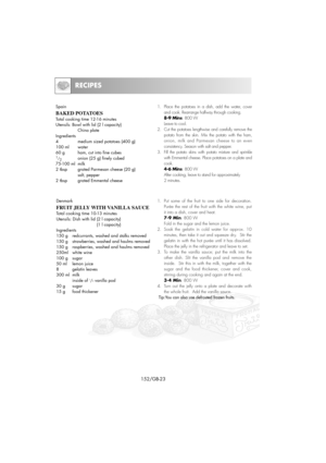 Page 38RECIPES
152/GB-23
Spain
BAKED POTATOES
Total cooking time 12-16 minutes
Utensils: Bowl with lid (2 l capacity)
China plate
Ingredients
4medium sized potatoes (400 g)
100 ml water
60 g ham, cut into fine cubes
1
/
2onion (25 g) finely cubed
75-100 ml milk
2 tbsp grated Parmesan cheese (20 g)
salt, pepper
2 tbsp grated Emmental cheese1. Place the potatoes in a dish, add the water, cover
and cook. Rearrange halfway through cooking. 
8-9 Mins. 800 W
Leave to cool.
2. Cut the potatoes lengthwise and carefully...