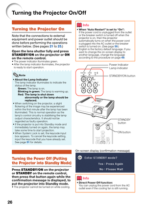 Page 3026
Turning the Projector On/Off
Turning the Projector On
Note that the connections to external 
equipment and power outlet should be 
done before performing the operations 
written below. (See pages 
21 to 25.)
Open the lens shutter fully and press 
STANDBY/ON on the projector or ON 
on the remote control.
The power indicator illuminates green. 
After the lamp indicator illuminates, the projector 
is ready to start operation.
About the Lamp Indicator
The lamp indicator illuminates to indicate the 
status...