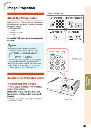 Page 3127
Basic            
Operation
Image Projection
About the Setup Guide
After turning on the projector, the Setup 
Guide screen appears to assist you with 
projector setup.
  Guidance items
  1 FOCUS
  2 HEIGHT ADJUST
  3 ZOOM
Press ENTER to exit the Setup Guide 
screen.
The Setup Guide screen automatically 
highlights the items in the following order:
1 FOCUS
3 ZOOM 4 ENTER2 HEIGHT ADJUST
However, you can adjust the focus or height 
(angle) regardless of the highlighted item.
If you do not want to display...